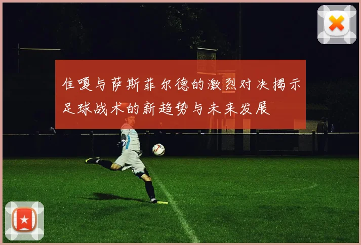 隹嗄与萨斯菲尔德的激烈对决揭示足球战术的新趋势与未来发展