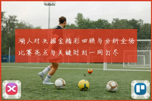 湖人对决掘金精彩回顾与分析全场比赛亮点与关键时刻一网打尽