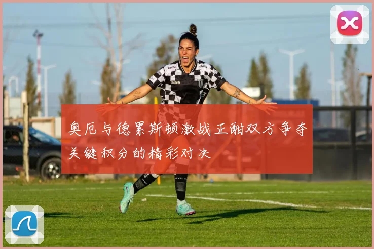 奥厄与德累斯顿激战正酣双方争夺关键积分的精彩对决