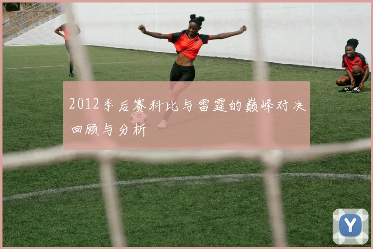 2012季后赛科比与雷霆的巅峰对决回顾与分析