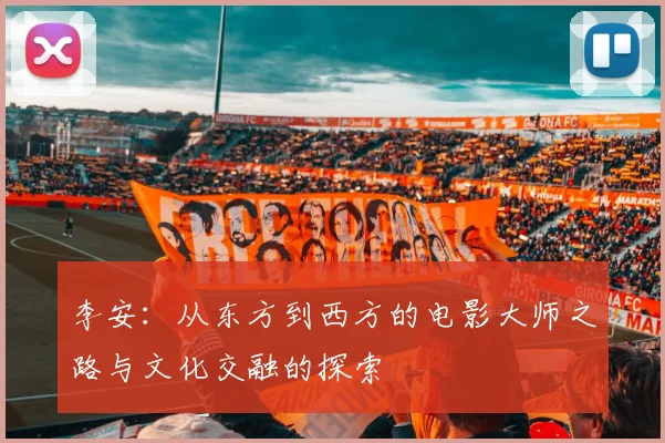 李安：从东方到西方的电影大师之路与文化交融的探索