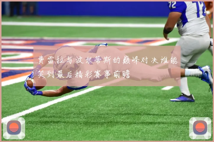 费雷拉与波尔蒂斯的巅峰对决谁能笑到最后精彩赛事前瞻