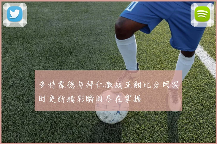 多特蒙德与拜仁激战正酣比分网实时更新精彩瞬间尽在掌握