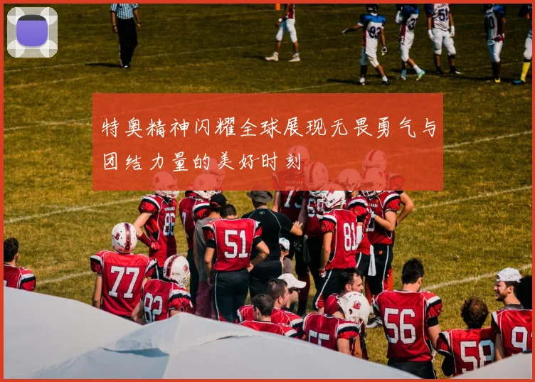 特奥精神闪耀全球展现无畏勇气与团结力量的美好时刻