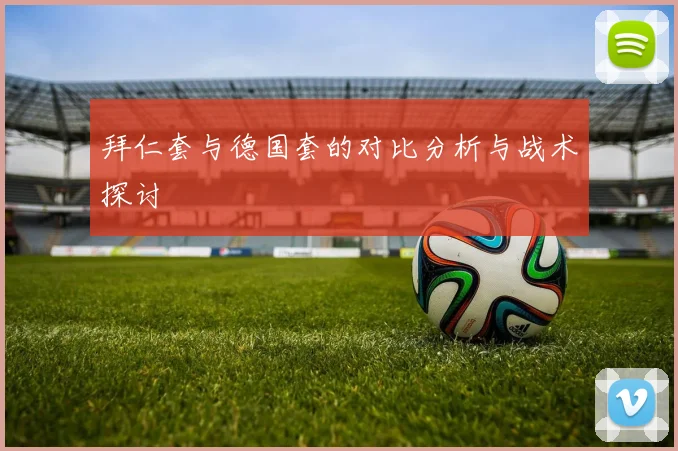 拜仁套与德国套的对比分析与战术探讨