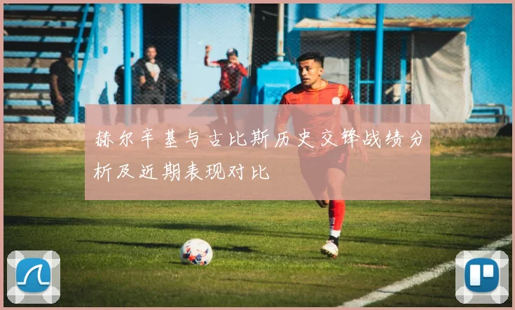 赫尔辛基与古比斯历史交锋战绩分析及近期表现对比