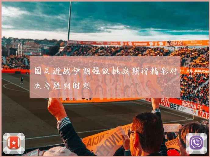 国足迎战伊朗强敌挑战期待精彩对决与胜利时刻