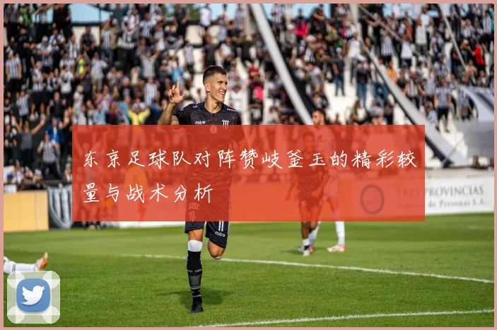 东京足球队对阵赞岐釜玉的精彩较量与战术分析