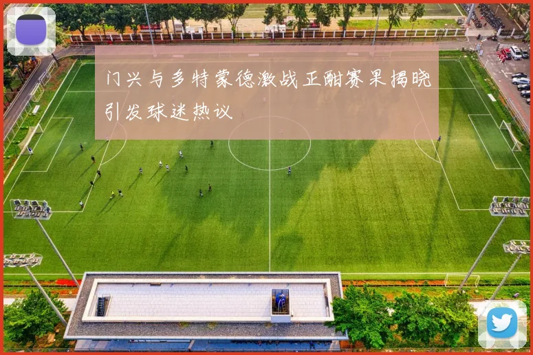 门兴与多特蒙德激战正酣赛果揭晓引发球迷热议