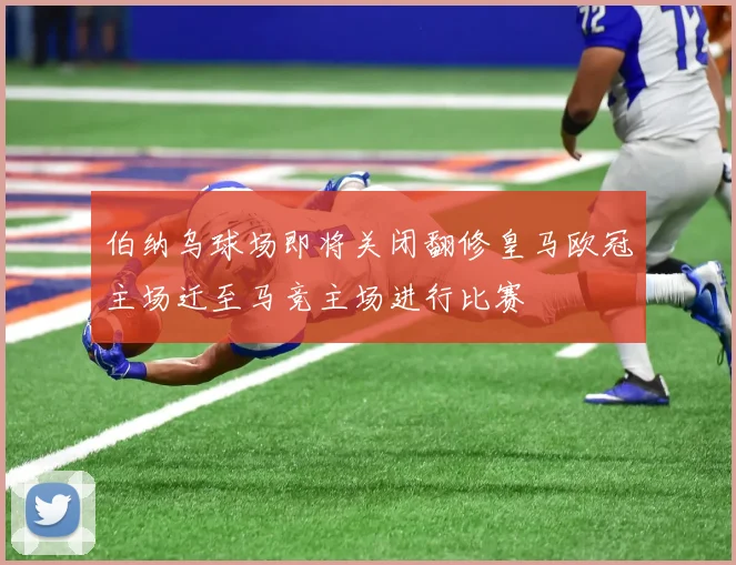 伯纳乌球场即将关闭翻修皇马欧冠主场迁至马竞主场进行比赛