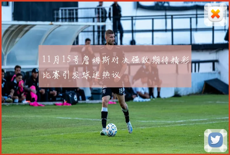 11月15号詹姆斯对决强敌期待精彩比赛引发球迷热议
