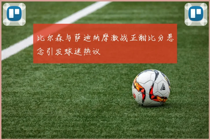 比尔森与萨迪纳摩激战正酣比分悬念引发球迷热议