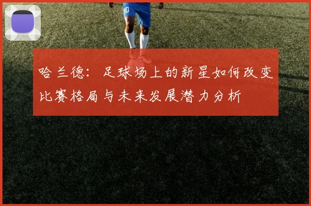 哈兰德：足球场上的新星如何改变比赛格局与未来发展潜力分析