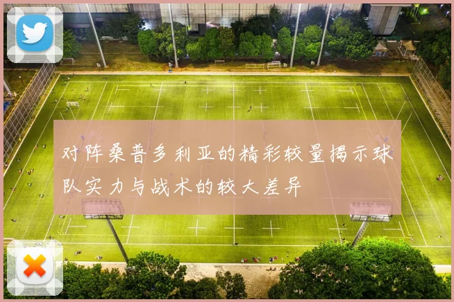 对阵桑普多利亚的精彩较量揭示球队实力与战术的较大差异