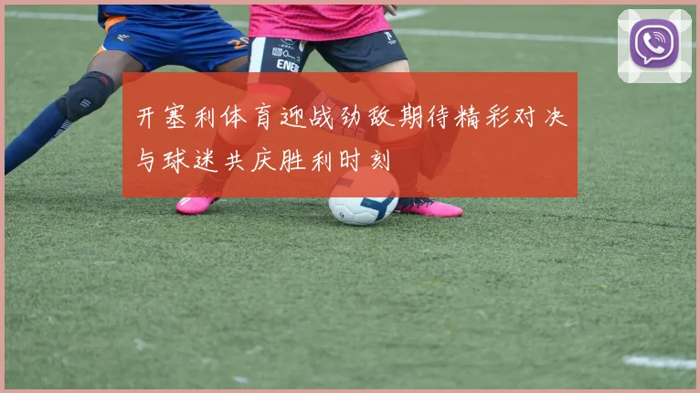 开塞利体育迎战劲敌期待精彩对决与球迷共庆胜利时刻
