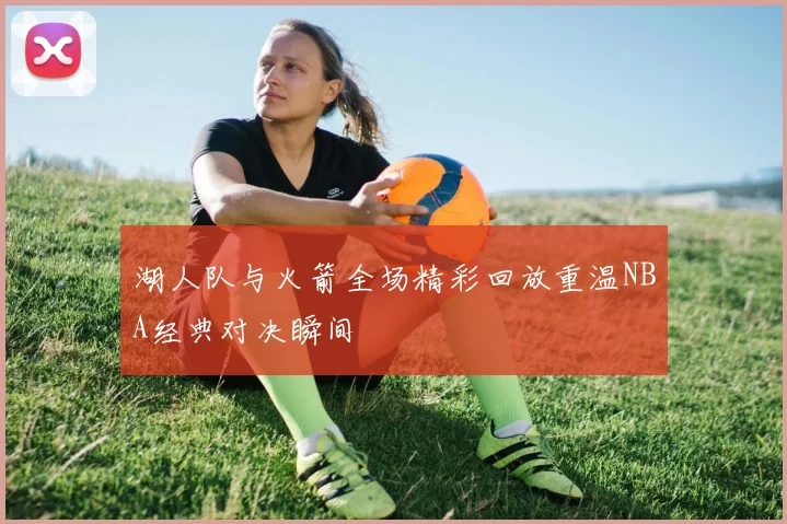 湖人队与火箭全场精彩回放重温NBA经典对决瞬间