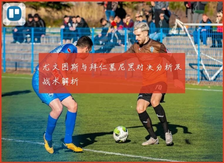 尤文图斯与拜仁慕尼黑对决分析及战术解析