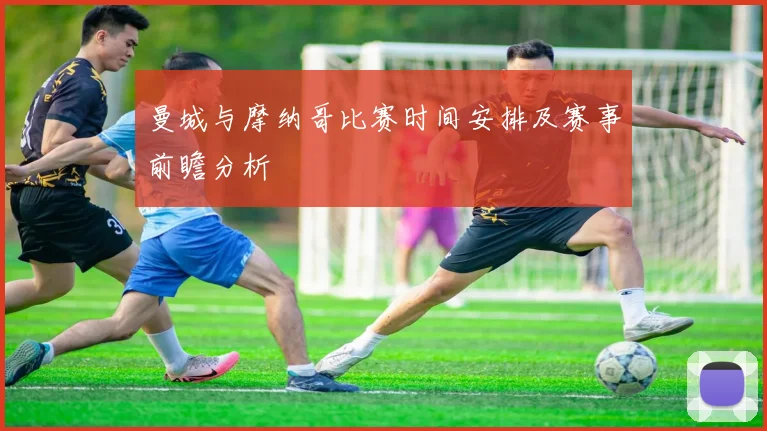 曼城与摩纳哥比赛时间安排及赛事前瞻分析