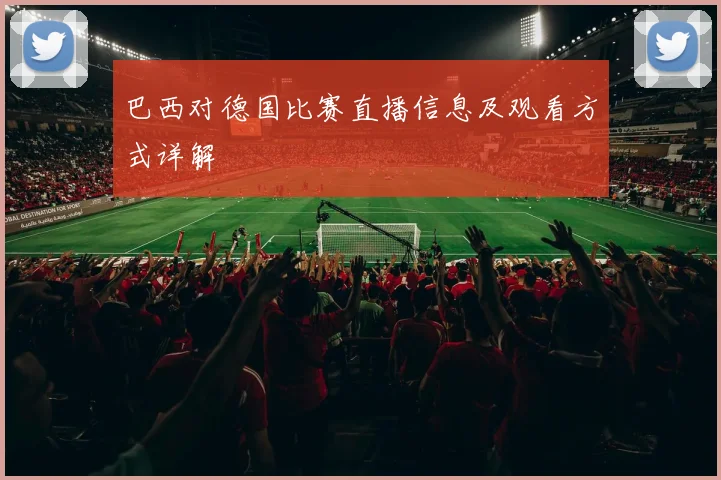 巴西对德国比赛直播信息及观看方式详解
