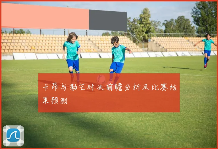 卡昂与勒芒对决前瞻分析及比赛结果预测