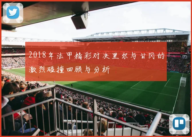2018年法甲精彩对决里尔与甘冈的激烈碰撞回顾与分析