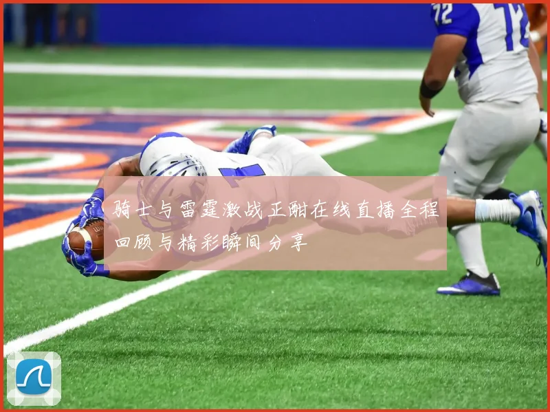骑士与雷霆激战正酣在线直播全程回顾与精彩瞬间分享