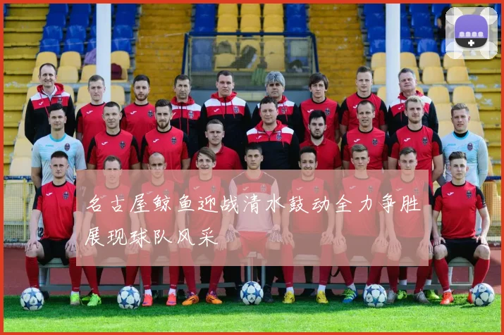 名古屋鲸鱼迎战清水鼓动全力争胜展现球队风采