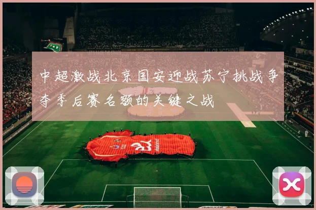 中超激战北京国安迎战苏宁挑战争夺季后赛名额的关键之战