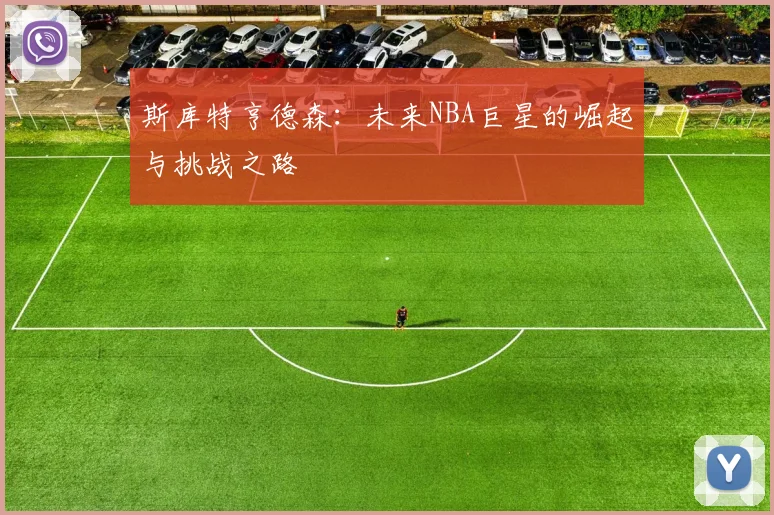 斯库特亨德森：未来NBA巨星的崛起与挑战之路